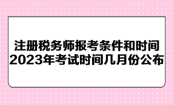 注冊稅務(wù)師報(bào)考條件和時(shí)間2023年考試時(shí)間幾月份公布？