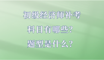 初級經(jīng)濟師補考科目有哪些？題型是什么？