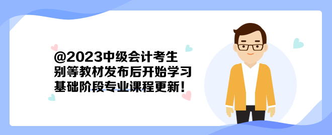 @2023中級會計考生：別等教材發(fā)布后開始學習 基礎階段專業(yè)課程更新！