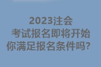 2023注會考試報名即將開始 你滿足報名條件嗎？