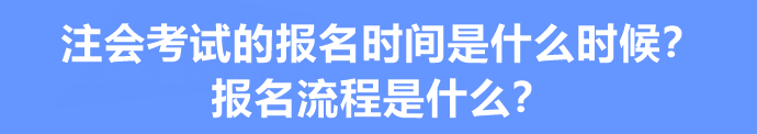 注會考試的報(bào)名時(shí)間是什么時(shí)候？報(bào)名流程是什么？