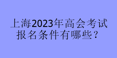 上海2023年高會考試報(bào)名條件有哪些？