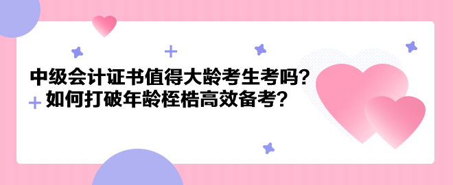 中級(jí)會(huì)計(jì)證書值得大齡考生考嗎？如何打破年齡桎梏高效備考？