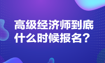 高級(jí)經(jīng)濟(jì)師到底什么時(shí)候報(bào)名？