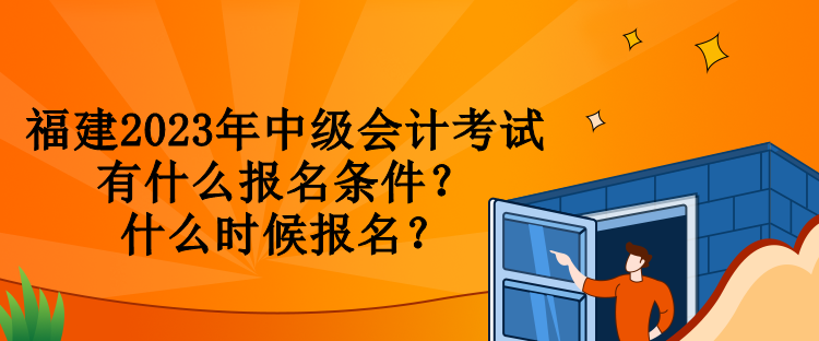 福建2023年中級會計考試有什么報名條件？什么時候報名？