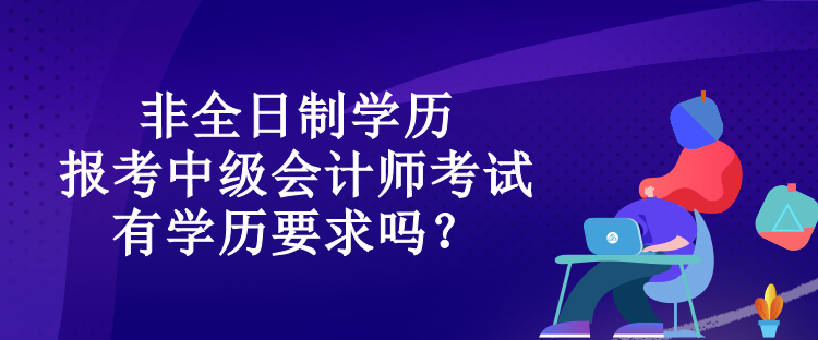 非全日制學(xué)歷報(bào)考中級(jí)會(huì)計(jì)師考試有學(xué)歷要求嗎？