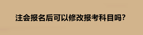 注會報名后可以修改報考科目嗎？