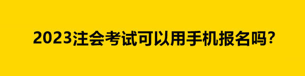 2023注會考試可以用手機報名嗎？