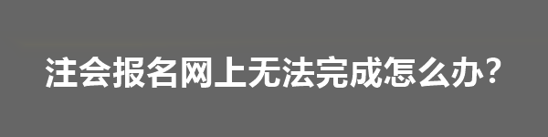 注會報名網(wǎng)上無法完成怎么辦？