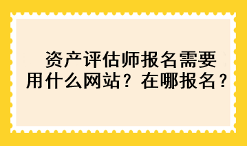 資產(chǎn)評估師報名需要用什么網(wǎng)站？在哪報名？