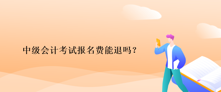 中級會計考試報名費能退嗎？