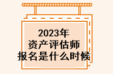 2023年資產(chǎn)評估師報名是什么時候？