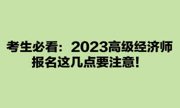 考生必看：2023高級經(jīng)濟師報名這幾點要注意！