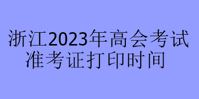 浙江2023年高會考試準考證打印時間