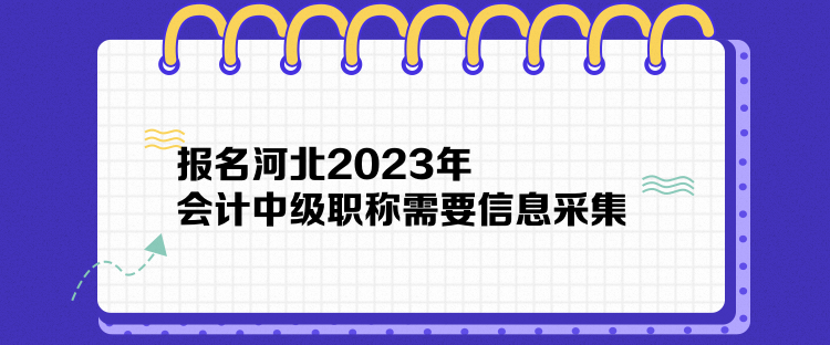 報名河北2023年會計中級職稱需要信息采集