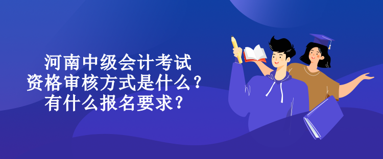 河南中級會計考試資格審核方式是什么？有什么報名要求？