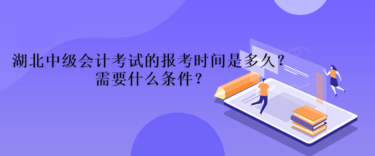 湖北中級會計考試的報考時間是多久？需要什么條件？