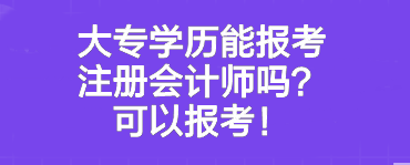 大專學(xué)歷能報(bào)考注冊(cè)會(huì)計(jì)師嗎？可以報(bào)考！