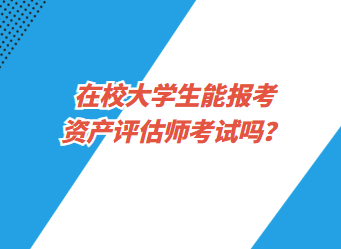 在校大學(xué)生能報考資產(chǎn)評估師考試嗎？