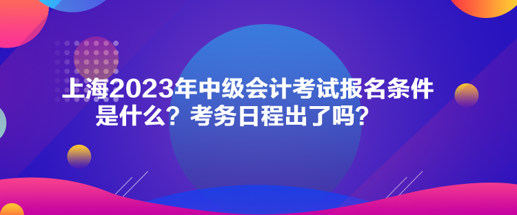 上海2023年中級(jí)會(huì)計(jì)考試報(bào)名條件是什么？考務(wù)日程出了嗎？