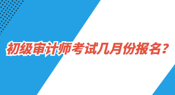 初級審計師考試幾月份報名？