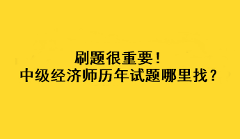 刷題很重要！中級經(jīng)濟(jì)師歷年試題哪里找？