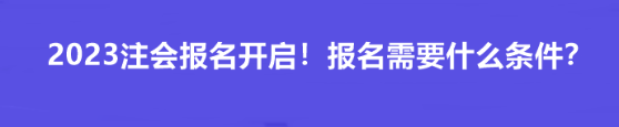 2023注會(huì)報(bào)名開(kāi)啟！報(bào)名需要什么條件？