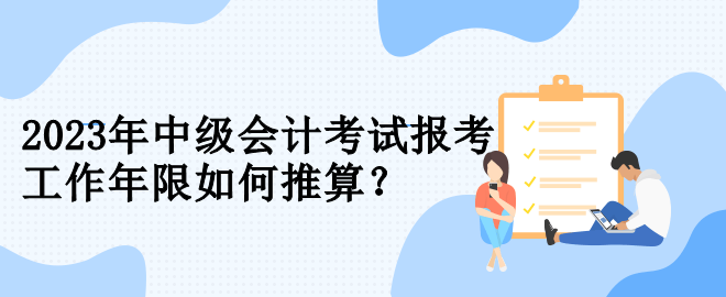 2023年中級會計考試報考 工作年限如何推算？