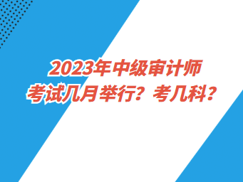 2023年中級審計師考試幾月舉行？考幾科？