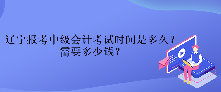 遼寧報考中級會計考試時間是多久？需要多少錢？