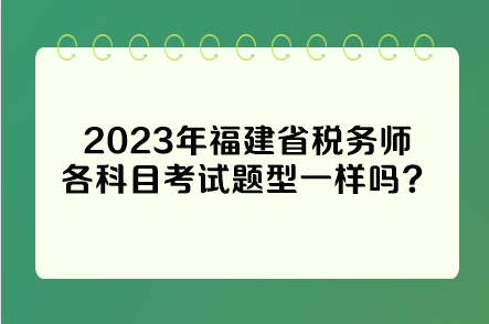 2023年福建省稅務師各科目考試題型一樣嗎？