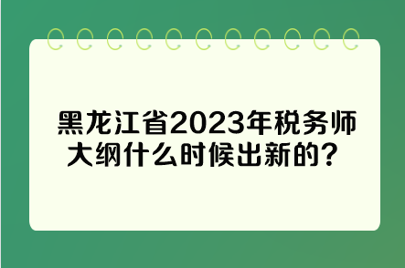 黑龍江省2023年稅務(wù)師大綱什么時(shí)候出新的？