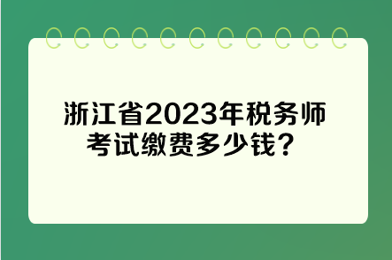 浙江省2023年稅務(wù)師考試繳費多少錢？