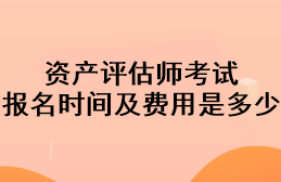 資產(chǎn)評估師考試報名時間及費(fèi)用是多少？