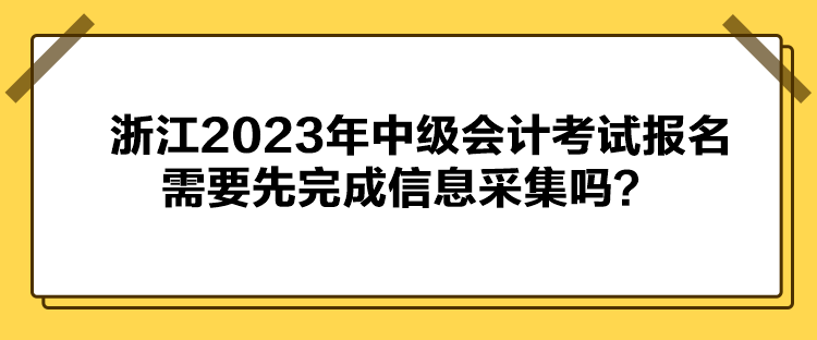 浙江2023年中級會計考試報名需要先完成信息采集嗎？