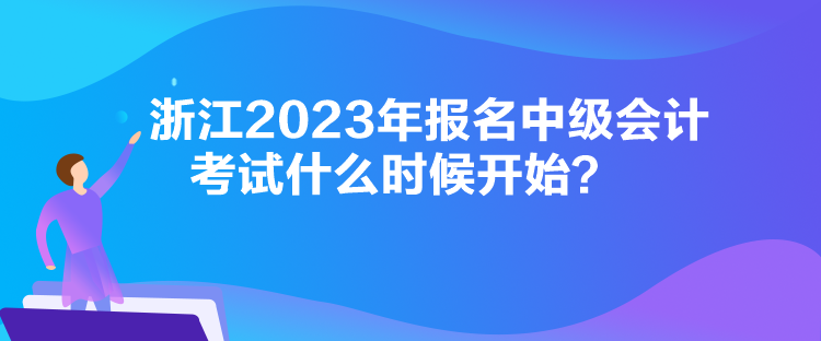 浙江2023年報名中級會計考試什么時候開始？