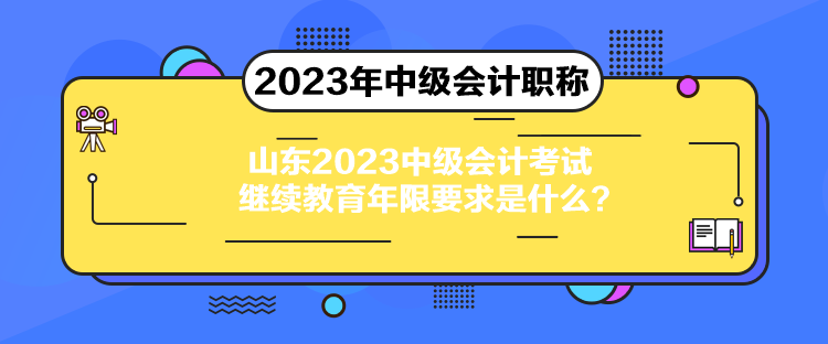 山東2023中級(jí)會(huì)計(jì)考試?yán)^續(xù)教育年限要求是什么？