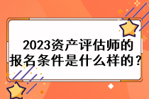 2023資產(chǎn)評(píng)估師的報(bào)名條件是什么樣的？