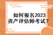 如何報(bào)名2023資產(chǎn)評(píng)估師考試？