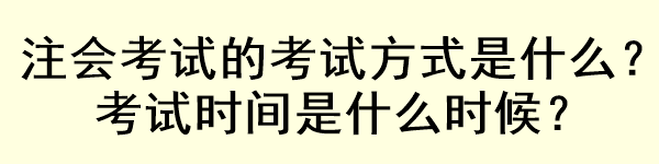 注會(huì)考試的考試方式是什么？考試時(shí)間是什么時(shí)候？