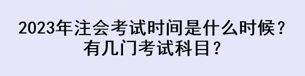 2023年注會考試時間是什么時候？有幾門考試科目？