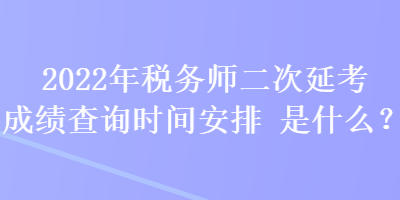 2022年稅務(wù)師二次延考成績(jī)查詢時(shí)間安排是什么？