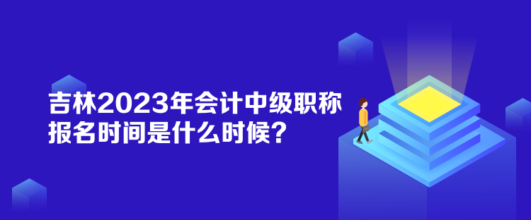 吉林2023年會(huì)計(jì)中級(jí)職稱報(bào)名時(shí)間是什么時(shí)候？