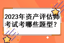 2023年資產(chǎn)評(píng)估師考試考哪些題型？