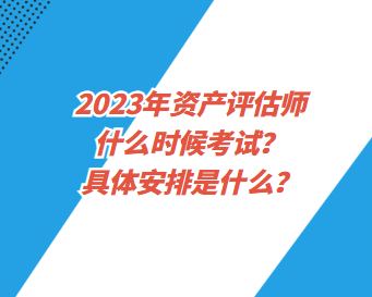 2023年資產(chǎn)評估師什么時候考試？具體安排是什么？