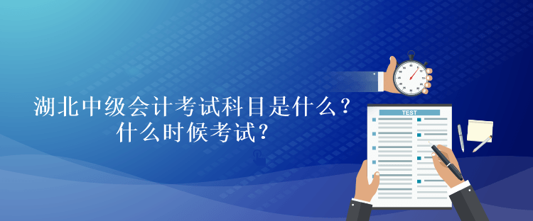 湖北2023年中級會計考試科目是什么？什么時候考試？