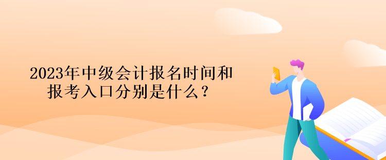 2023年中級(jí)會(huì)計(jì)報(bào)名時(shí)間和報(bào)考入口分別是什么？