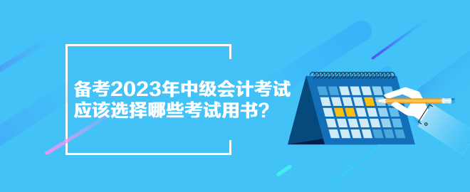 備考2023年中級會計(jì)考試 應(yīng)該選擇哪些考試用書？