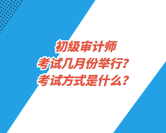 初級(jí)審計(jì)師考試幾月份舉行？考試方式是什么？