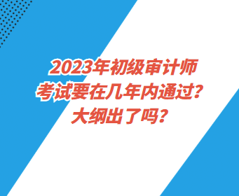 2023年初級(jí)審計(jì)師考試要在幾年內(nèi)通過(guò)？大綱出了嗎？